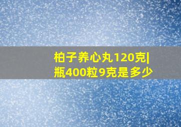 柏子养心丸120克|瓶400粒9克是多少